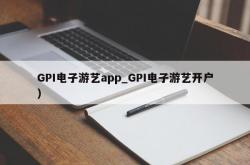 GPI电子游艺app_GPI电子游艺开户）