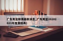 广东男篮联赛最新消息_广东男篮20202021年度赛程表）