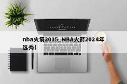nba火箭2015_NBA火箭2024年选秀）